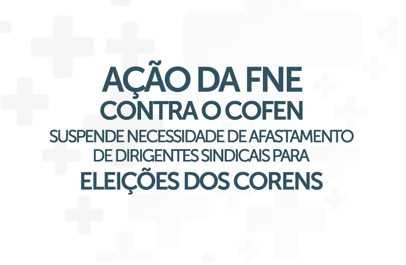 Ação da FNE com pedido liminar contra o Cofen suspende a necessidade de afastamento de dirigentes sindicais para eleições dos Conselhos Regionais de Enfermagem