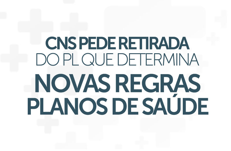 CNS pede retirada do PL que determina novas regras dos planos de saúde