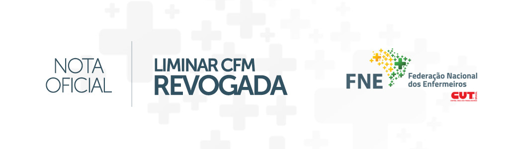 NOTA FNE: LIMINAR CFM – REVOGADA