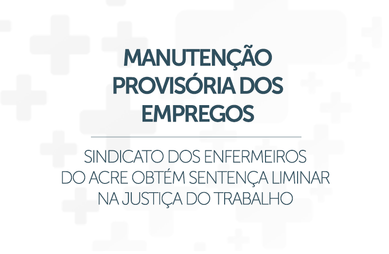 Sindicato dos Enfermeiros do Acre obtém sentença liminar na Justiça do Trabalho para manutenção provisória dos empregos dos enfermeiros que trabalham no Pró-saúde
